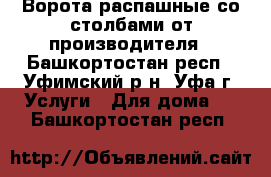 Ворота распашные со столбами от производителя - Башкортостан респ., Уфимский р-н, Уфа г. Услуги » Для дома   . Башкортостан респ.